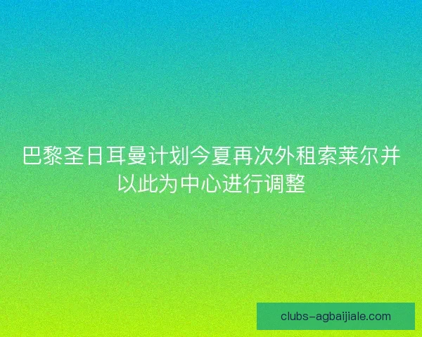 巴黎圣日耳曼计划今夏再次外租索莱尔并以此为中心进行调整